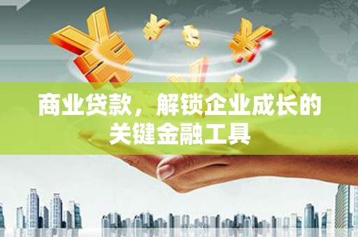 温江商业贷款，解锁企业成长的关键金融工具
