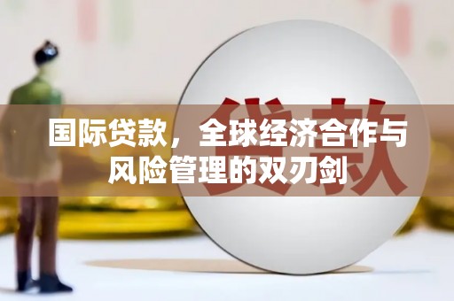 温江国际贷款，全球经济合作与风险管理的双刃剑