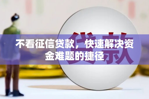 温江不看征信贷款，快速解决资金难题的捷径