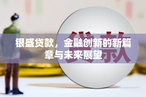 温江银盛贷款，金融创新的新篇章与未来展望