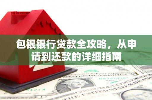 温江包银银行贷款全攻略，从申请到还款的详细指南