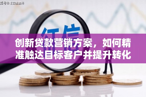 温江创新贷款营销方案，如何精准触达目标客户并提升转化率