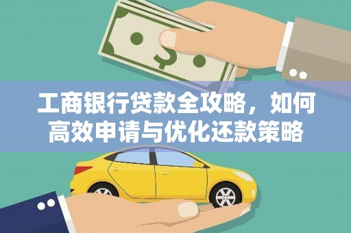 温江工商银行贷款全攻略，如何高效申请与优化还款策略