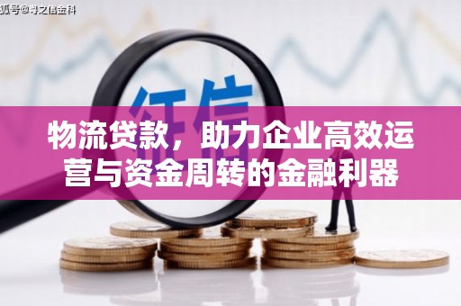 温江物流贷款，助力企业高效运营与资金周转的金融利器