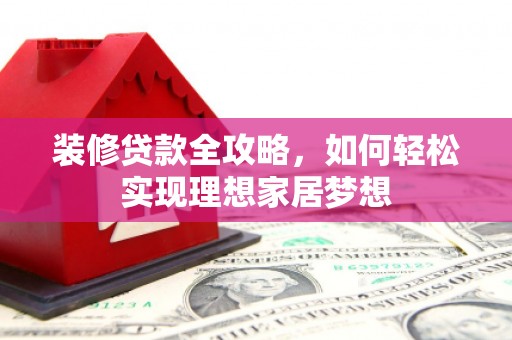 温江装修贷款全攻略，如何轻松实现理想家居梦想
