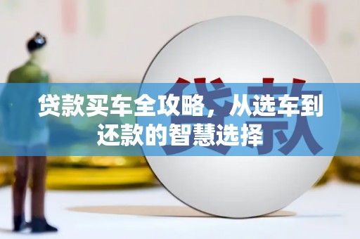 温江贷款买车全攻略，从选车到还款的智慧选择