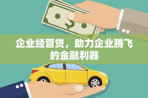 温江企业经营贷，助力企业腾飞的金融利器