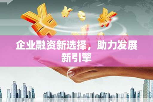 温江企业融资新选择，助力发展新引擎