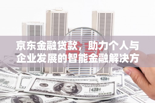 温江京东金融贷款，助力个人与企业发展的智能金融解决方案