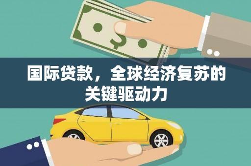 温江国际贷款，全球经济复苏的关键驱动力