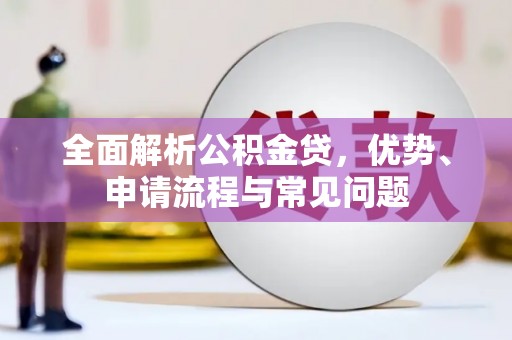 温江全面解析公积金贷，优势、申请流程与常见问题