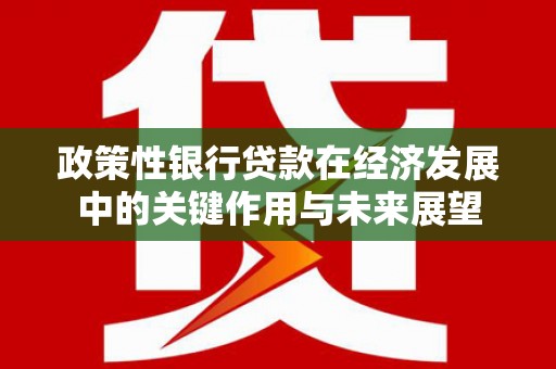 温江政策性银行贷款在经济发展中的关键作用与未来展望
