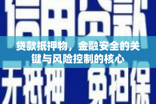 温江贷款抵押物，金融安全的关键与风险控制的核心