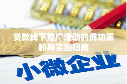 温江贷款线下推广活动的成功策略与实施指南