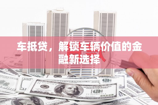 温江车抵贷，解锁车辆价值的金融新选择
