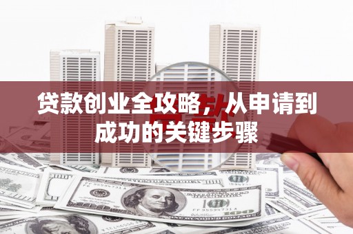 温江贷款创业全攻略，从申请到成功的关键步骤