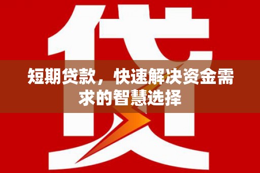 温江短期贷款，快速解决资金需求的智慧选择