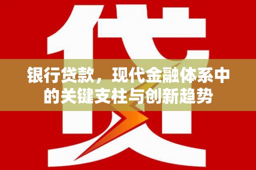温江银行贷款，现代金融体系中的关键支柱与创新趋势