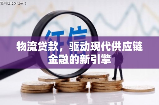 温江物流贷款，驱动现代供应链金融的新引擎