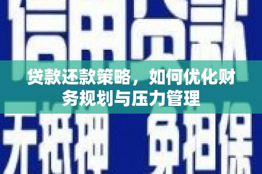 温江贷款还款策略，如何优化财务规划与压力管理