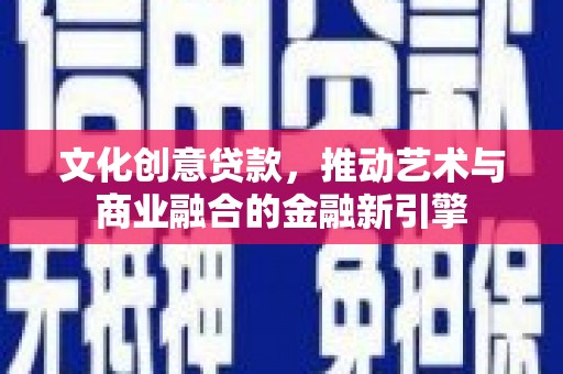 温江文化创意贷款，推动艺术与商业融合的金融新引擎