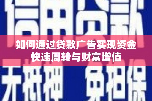 温江如何通过贷款广告实现资金快速周转与财富增值