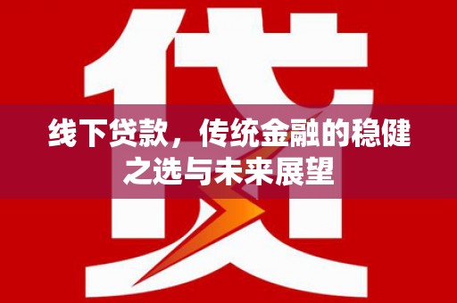 温江线下贷款，传统金融的稳健之选与未来展望