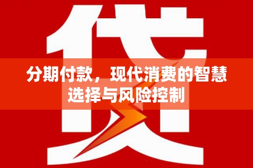 温江分期付款，现代消费的智慧选择与风险控制
