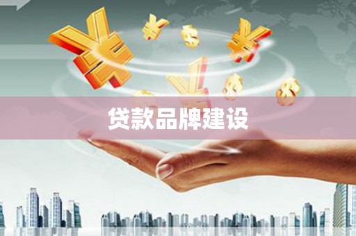 温江贷款品牌建设