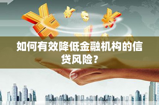 温江如何有效降低金融机构的信贷风险？