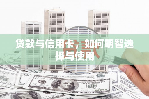 温江贷款与信用卡，如何明智选择与使用