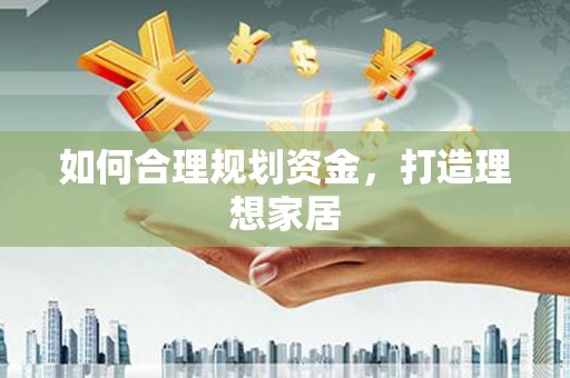 温江如何合理规划资金，打造理想家居
