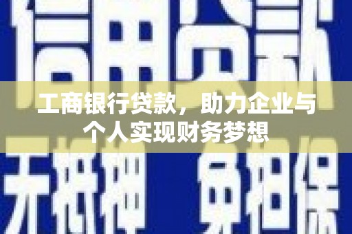 温江工商银行贷款，助力企业与个人实现财务梦想