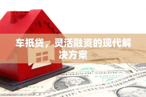 温江车抵贷，灵活融资的现代解决方案