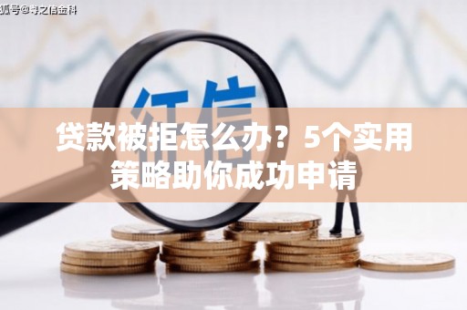 温江贷款被拒怎么办？5个实用策略助你成功申请