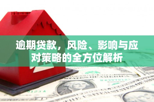 温江逾期贷款，风险、影响与应对策略的全方位解析