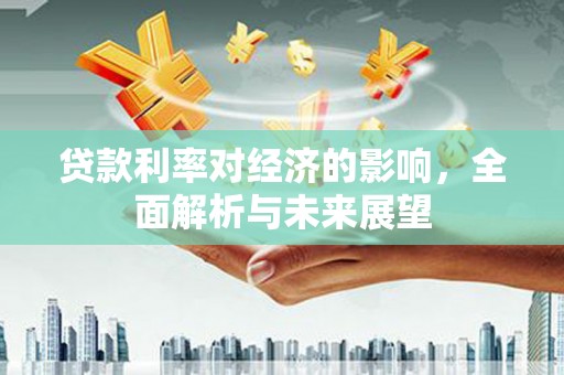 温江贷款利率对经济的影响，全面解析与未来展望