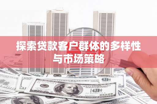 温江探索贷款客户群体的多样性与市场策略