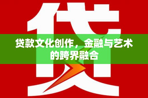 温江贷款文化创作，金融与艺术的跨界融合