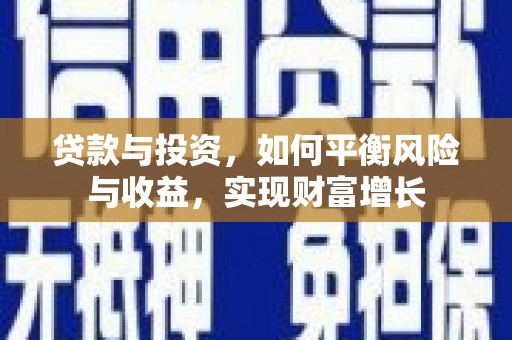 温江贷款与投资，如何平衡风险与收益，实现财富增长