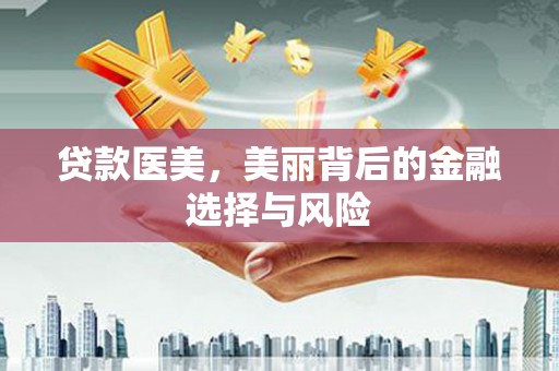 温江贷款医美，美丽背后的金融选择与风险