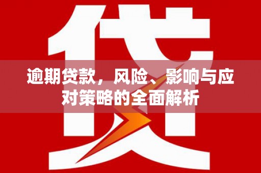 温江逾期贷款，风险、影响与应对策略的全面解析