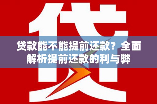 温江贷款能不能提前还款？全面解析提前还款的利与弊
