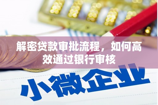 温江解密贷款审批流程，如何高效通过银行审核