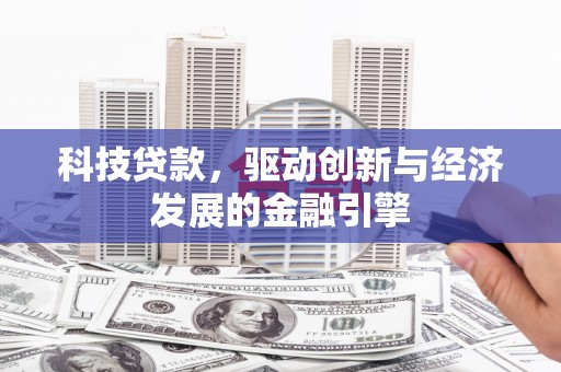 温江科技贷款，驱动创新与经济发展的金融引擎