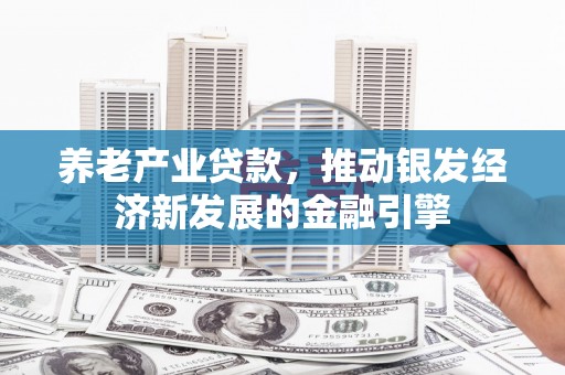 温江养老产业贷款，推动银发经济新发展的金融引擎