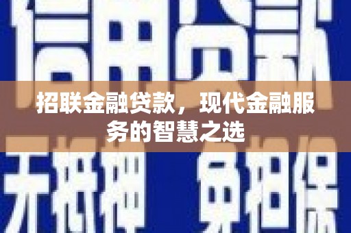 温江招联金融贷款，现代金融服务的智慧之选