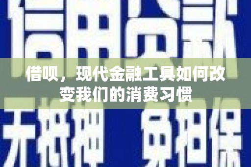 温江借呗，现代金融工具如何改变我们的消费习惯