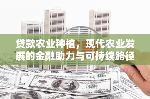 温江贷款农业种植，现代农业发展的金融助力与可持续路径