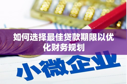 温江如何选择最佳贷款期限以优化财务规划